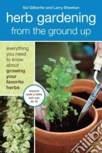 Herb Gardening from the Ground Up libro in lingua di Gilbertie Sal, Sheehan Larry, Jarrett Lauren (ILT)