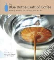 The Blue Bottle Craft of Coffee libro in lingua di Freeman James, Freeman Caitlin, Duggan Tara, Mclachlan Clay (PHT), Ott Michelle (ILT)
