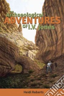 The Archaeological Adventures of I. V. Jones libro in lingua di Roberts Heidi