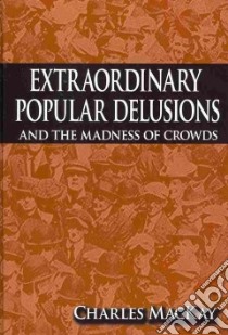 Extraordinary Popular Delusions and the Madness of Crowds libro in lingua di MacKay Charles