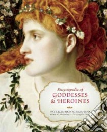 Encyclopedia of Goddesses & Heroines libro in lingua di Monaghan Patricia Ph.D.