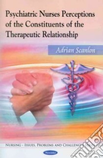 Psychiatric Nurses Perceptions of the Constituents of the Therapeutic Relationship libro in lingua di Scanlon Adrian