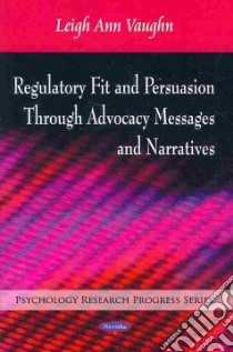 Regulatory Fit and Persuasion Through Advocacy Messages and Narratives libro in lingua di Vaughn Leigh Ann