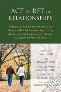 Act and Rft in Relationships libro in lingua di Dahl Joanne Ph.D., Stewart Ian Ph.D., Martell Christopher Ph.D., Kaplan Jonathan S. Ph.D.