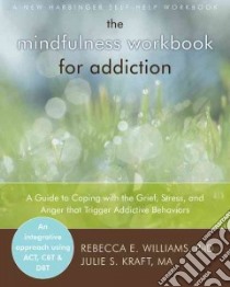 The Mindfulness Workbook for Addiction libro in lingua di Williams Rebecca E. Ph.D., Kraft Julie S.