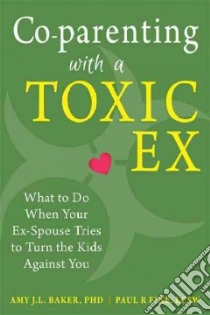 Co-Parenting With a Toxic Ex libro in lingua di Baker Amy J. L. Ph.D., Fine Paul R.