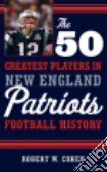The 50 Greatest Players in New England Patriots Football History libro in lingua di Cohen Robert W.