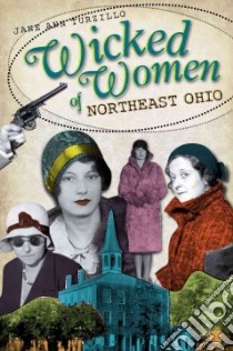 Wicked Women of Northeast Ohio libro in lingua di Turzillo Jane Ann