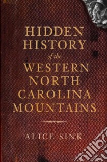 Hidden History of Western North Carolina Mountains libro in lingua di Sink Alice