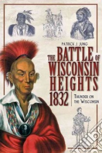 The Battle Of Wisconsin Heights 1832 libro in lingua di Jung Patrick J.
