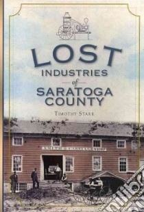Lost Industries of Saratoga County libro in lingua di Starr Timothy