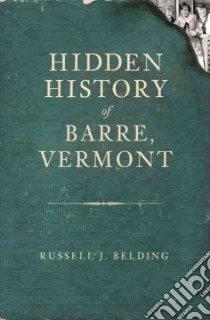 Hidden History of Barre, Vermont libro in lingua di Belding Russell J. (COM)