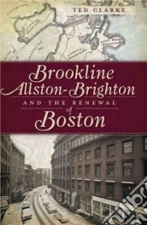 Brookline, Allston-brighton and the Renewal of Boston libro in lingua di Clarke Ted