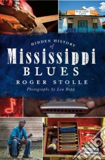 Hidden History of Mississippi Blues libro in lingua di Stolle Roger, Bopp Lou (PHT), Konkel Jeff (FRW)