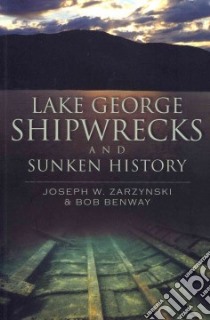 Lake George Shipwrecks and Sunken History libro in lingua di Zarzynski Joseph W., Benway Bob