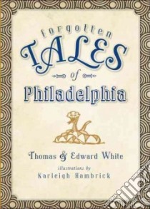 Forgotten Tales of Philadelphia libro in lingua di White Thomas, White Edward, Hambrick Karleigh (ILT)