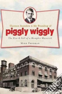 Clarence Saunders & the Founding of Piggly Wiggly libro in lingua di Freeman Mike