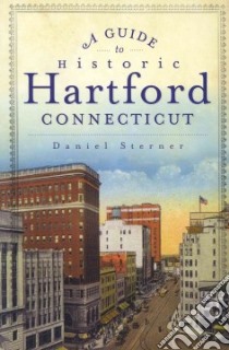 A Guide to Historic Hartford, Connecticut libro in lingua di Sterner Daniel