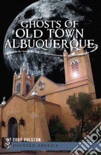 Ghosts of Old Town Albuquerque libro in lingua di Polston Cody