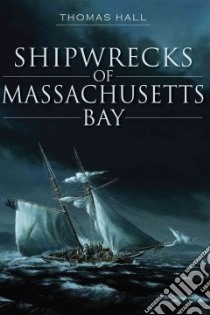 Shipwrecks of Massachusetts Bay libro in lingua di Hall Thomas