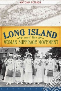 Long Island and the Woman Suffrage Movement libro in lingua di Petrash Antonia