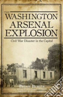 The Washington Arsenal Explosion libro in lingua di Bergin Brian, Voorheis Erin Bergin (EDT), Hammond Steve (FRW), Fritsch Michael R. (AFT)
