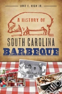 A History of South Carolina Barbeque libro in lingua di High Lake E. Jr.