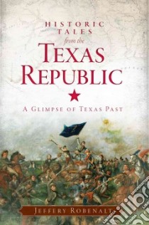 Historic Tales from the Texas Republic libro in lingua di Robenalt Jeffery