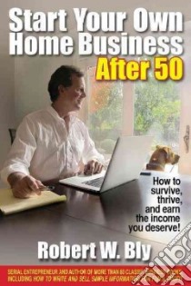 Start Your Own Home Business After 50 libro in lingua di Bly Robert W.