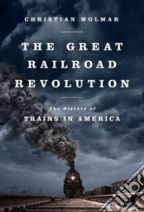 The Great Railroad Revolution libro in lingua di Wolmar Christian