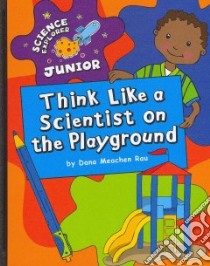 Think Like a Scientist on the Playground libro in lingua di Rau Dana Meachen