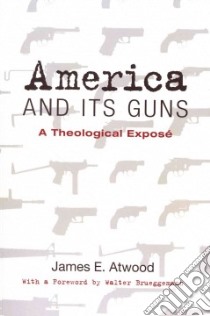 America and Its Guns libro in lingua di Atwood James E., Brueggemann Walter (FRW)