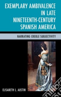 Exemplary Ambivalence in Late Nineteenth-century Spanish America libro in lingua di Austin Elisabeth L.