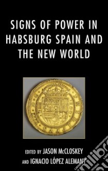 Signs of Power in Habsburg Spain and the New World libro in lingua di Mccloskey Jason (EDT), Alemany Ignacio Lopez (EDT)