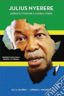 Julius K. Nyerere, Africa's Titan on a Global Stage libro in lingua di Mazrui Ali A., Mhando Lindah L.