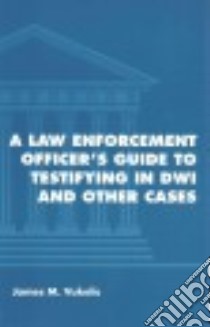 A Law Enforcement Officer's Guide to Testifying in DWI and Other Cases libro in lingua di Vukelic James M.
