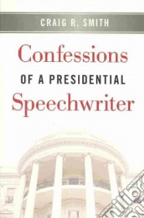Confessions of a Presidential Speechwriter libro in lingua di Smith Craig R.