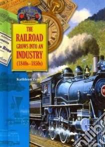 The Railroad Grows into an Industry 1840s-1850s libro in lingua di Tracy Kathleen