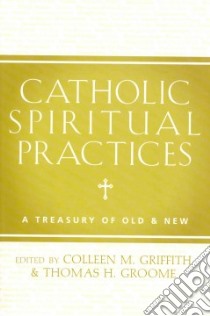 Catholic Spiritual Practices libro in lingua di Griffith Colleen M. (EDT), Groome Thomas H. (EDT)