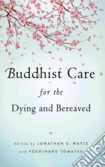 Buddhist Care for the Dying and Bereaved libro in lingua di Watts Jonathan S. (EDT), Tomatsu Yoshiharu (EDT)