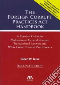 The Foreign Corrupt Practices Act Handbook libro in lingua di Tarun Robert W.