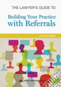 The Lawyer's Guide to Building Your Practice With Referrals libro in lingua di Shaer Steven J.