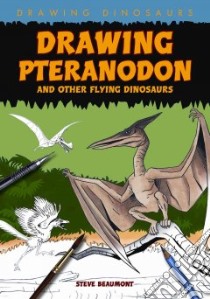 Drawing Pteranodon and Other Flying Dinosaurs libro in lingua di Beaumont Steve