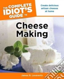 The Complete Idiot's Guide to Cheese Making libro in lingua di Leverentz James R.