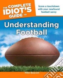 The Complete Idiot's Guide to Understanding Football libro in lingua di Beacom Mike