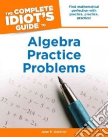 The Complete Idiot's Guide to Algebra Practice Problems libro in lingua di Gardner Jane P.