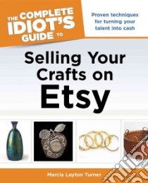 The Complete Idiot's Guide to Selling Your Crafts on Etsy libro in lingua di Turner Marcia Layton