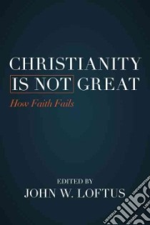 Christianity Is Not Great libro in lingua di Loftus John W. (EDT), Avalos Hector (FRW)