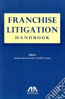 Franchise Litigation Handbook libro in lingua di Lafiura Dennis (EDT), Towle C. Griffith (EDT)