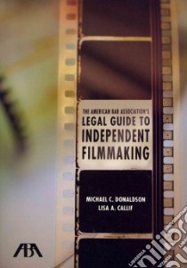 The American Bar Association's Legal Guide to Independent Filmmaking libro in lingua di Donaldson Michael C., Callif Lisa A.